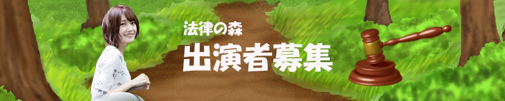 法律の森出演者募集中。視聴者から寄せられた法律相談を弁護士さんと解決する企画です。